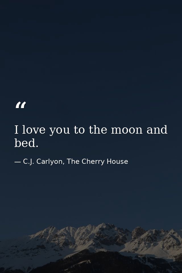 I love you to the moon and bed. — C.J. Carlyon, The Cherry House
