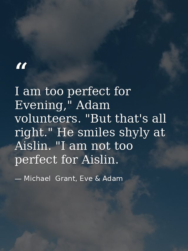 I am too perfect for Evening," Adam volunteers. "But that's all right." He smiles shyly at Aislin. "I am not too perfect — Michael  Grant, Eve & Adam