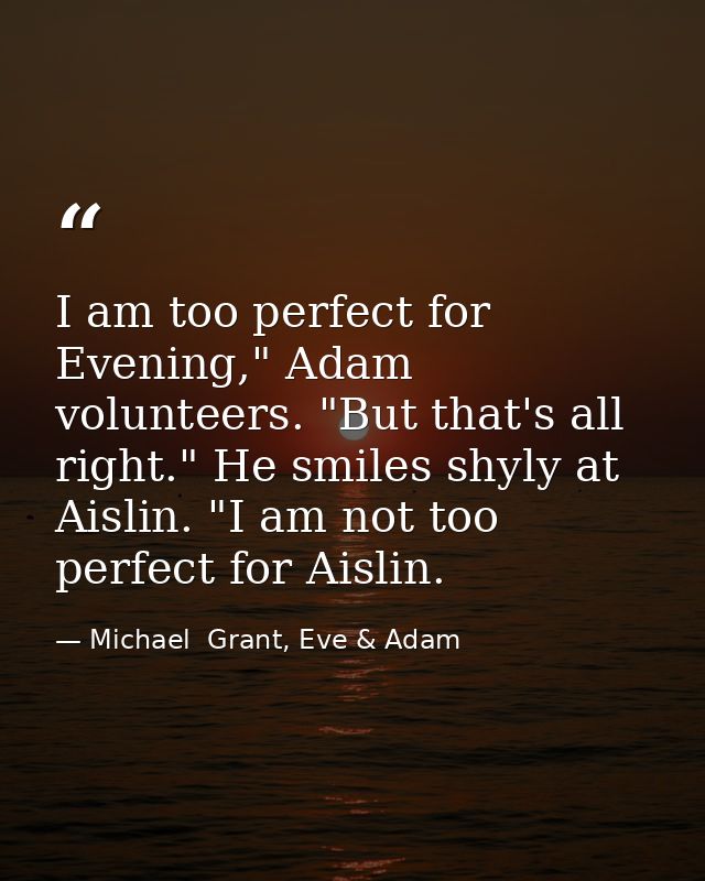 I am too perfect for Evening," Adam volunteers. "But that's all right." He smiles shyly at Aislin. "I am not too perfect — Michael  Grant, Eve & Adam