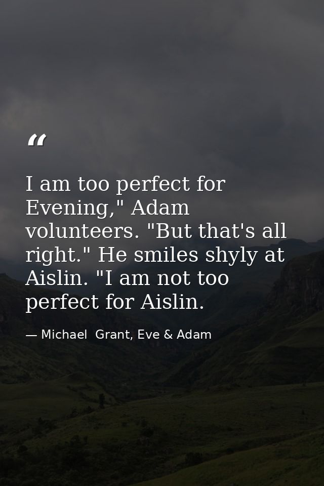 I am too perfect for Evening," Adam volunteers. "But that's all right." He smiles shyly at Aislin. "I am not too perfect — Michael  Grant, Eve & Adam
