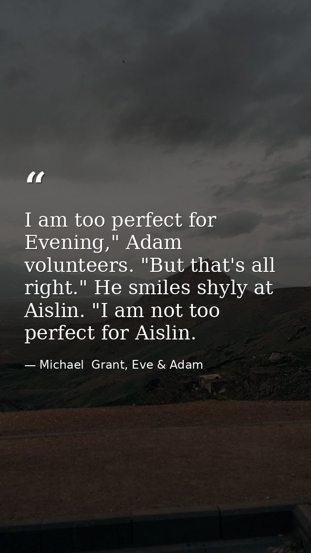 I am too perfect for Evening," Adam volunteers. "But that's all right." He smiles shyly at Aislin. "I am not too perfect — Michael  Grant, Eve & Adam