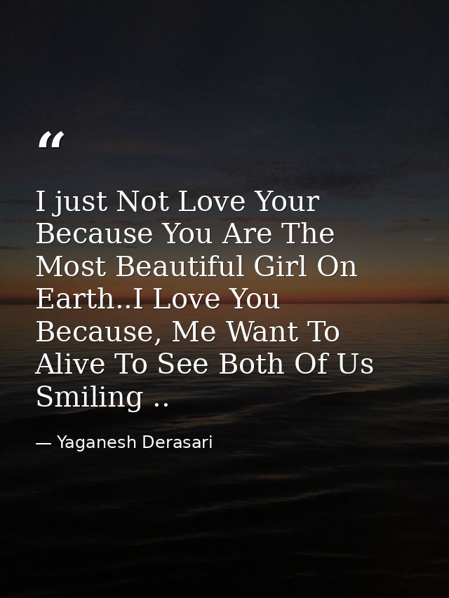 I just Not Love Your Because You Are The Most Beautiful Girl On Earth..I Love You Because, Me Want To Alive To See Both  — Yaganesh Derasari