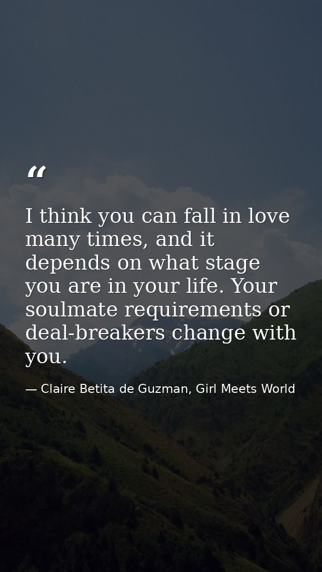 I think you can fall in love many times, and it depends on what stage you are in your life. Your soulmate requirements o — Claire Betita de Guzman, Girl Meets World