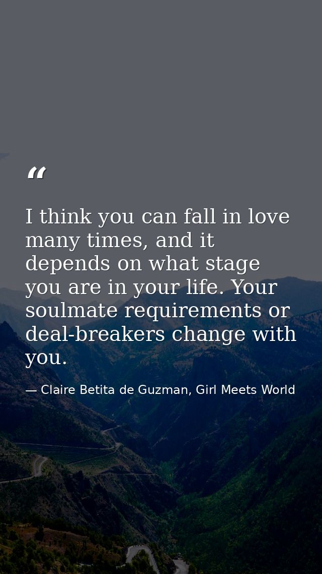 I think you can fall in love many times, and it depends on what stage you are in your life. Your soulmate requirements o — Claire Betita de Guzman, Girl Meets World