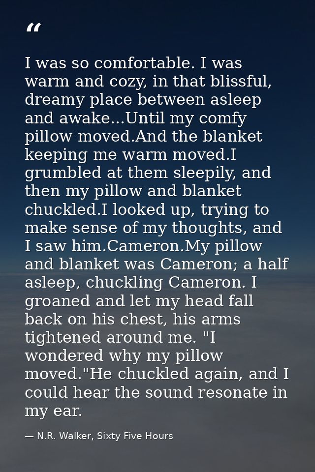I was so comfortable. I was warm and cozy, in that blissful, dreamy place between asleep and awake...Until my comfy pill — N.R. Walker, Sixty Five Hours