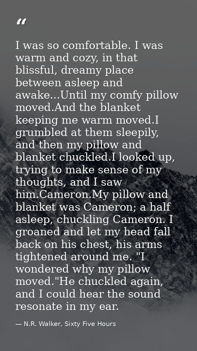 I was so comfortable. I was warm and cozy, in that blissful, dreamy place between asleep and awake...Until my comfy pill — N.R. Walker, Sixty Five Hours