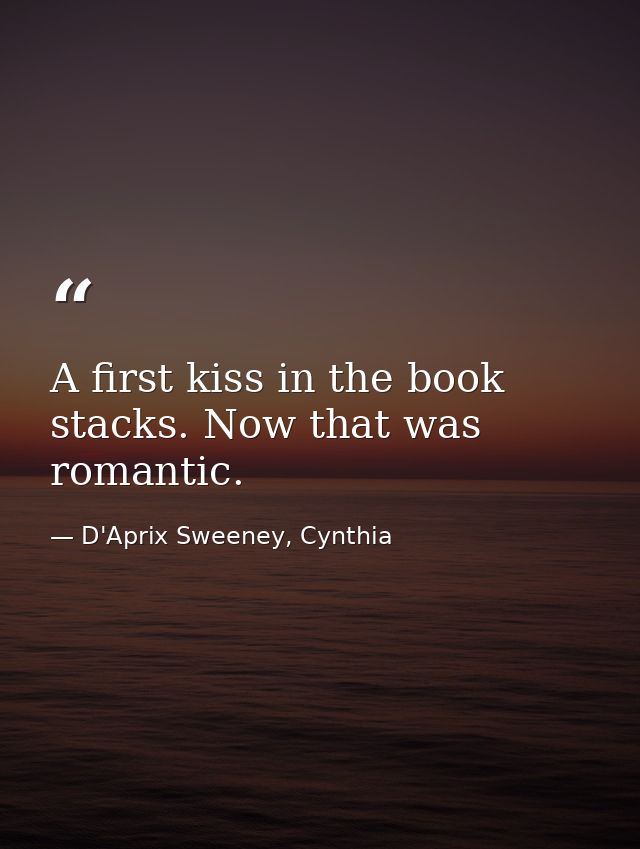 A first kiss in the book stacks. Now that was romantic. — D'Aprix Sweeney, Cynthia
