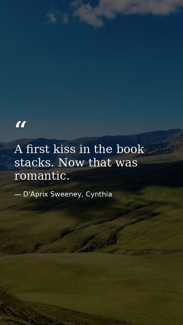 A first kiss in the book stacks. Now that was romantic. — D'Aprix Sweeney, Cynthia