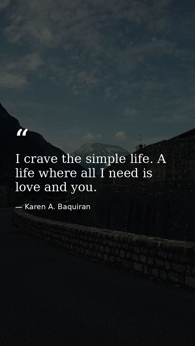 I crave the simple life. A life where all I need is love and you. — Karen A. Baquiran