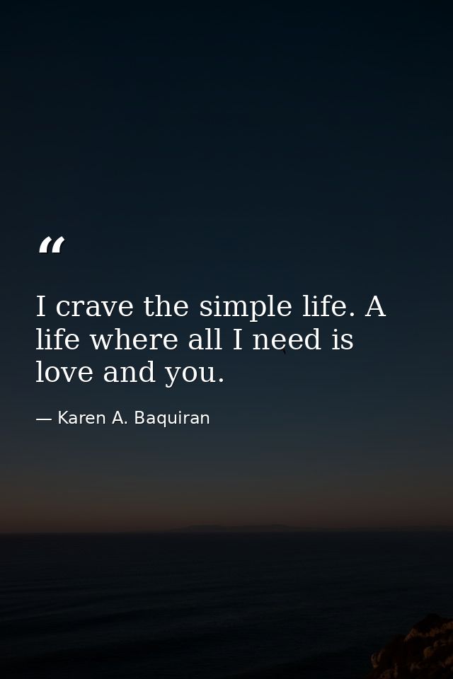 I crave the simple life. A life where all I need is love and you. — Karen A. Baquiran