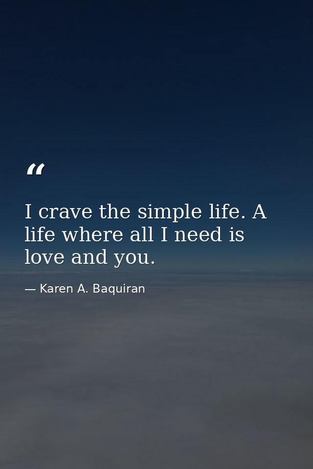 I crave the simple life. A life where all I need is love and you. — Karen A. Baquiran