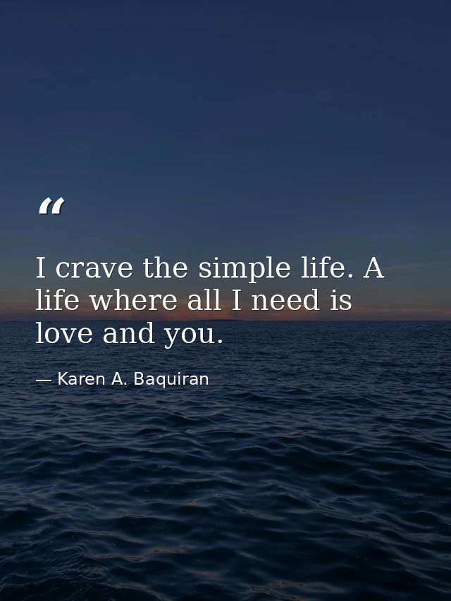 I crave the simple life. A life where all I need is love and you. — Karen A. Baquiran