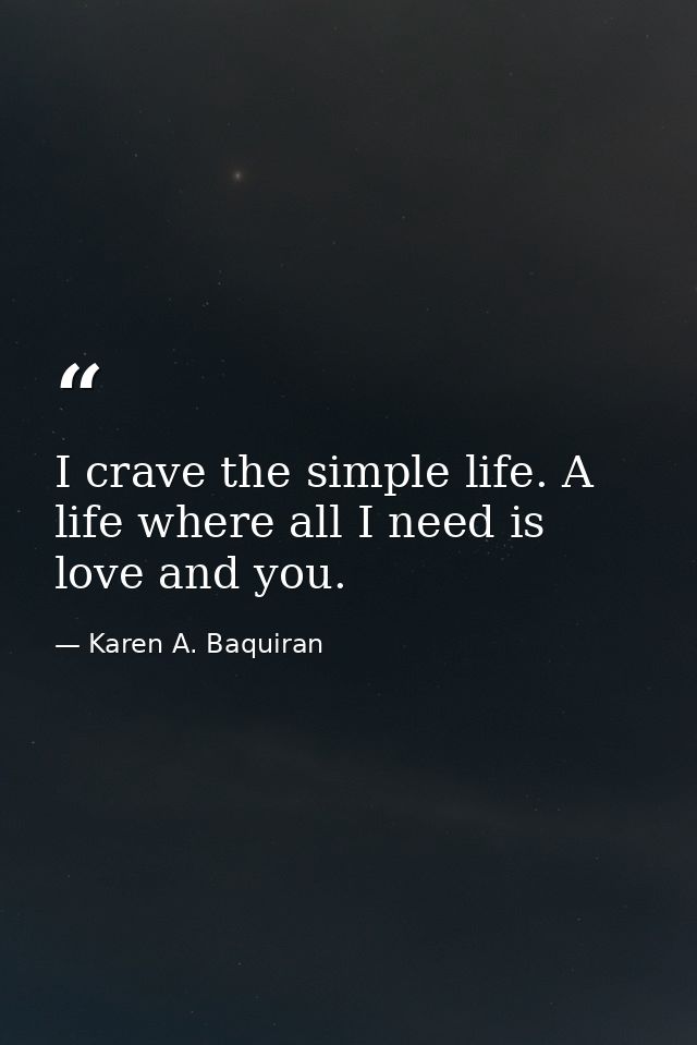 I crave the simple life. A life where all I need is love and you. — Karen A. Baquiran