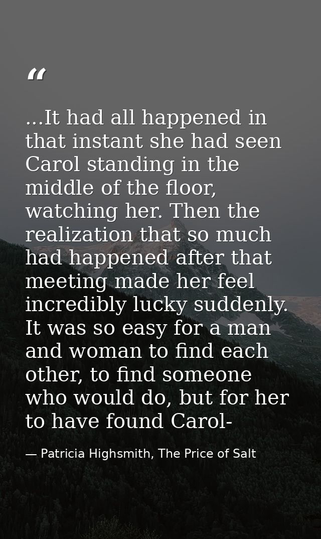 ...It had all happened in that instant she had seen Carol standing in the middle of the floor, watching her. Then the re — Patricia Highsmith, The Price of Salt