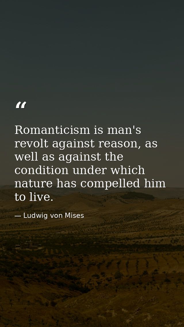 Romanticism is man's revolt against reason, as well as against the condition under which nature has compelled him to liv — Ludwig von Mises