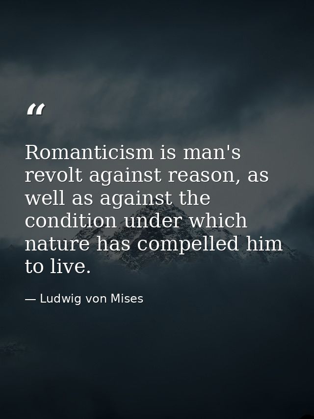 Romanticism is man's revolt against reason, as well as against the condition under which nature has compelled him to liv — Ludwig von Mises