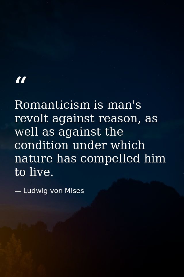 Romanticism is man's revolt against reason, as well as against the condition under which nature has compelled him to liv — Ludwig von Mises