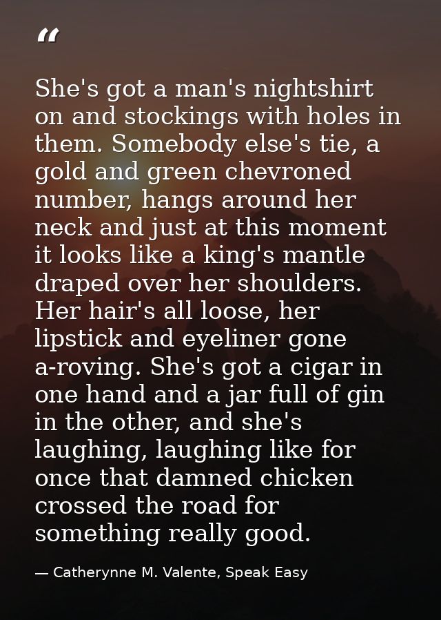 She's got a man's nightshirt on and stockings with holes in them. Somebody else's tie, a gold and green chevroned number — Catherynne M. Valente, Speak Easy