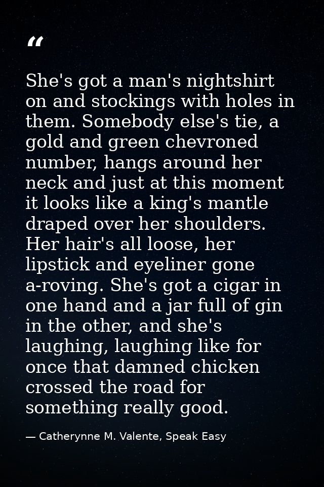 She's got a man's nightshirt on and stockings with holes in them. Somebody else's tie, a gold and green chevroned number — Catherynne M. Valente, Speak Easy