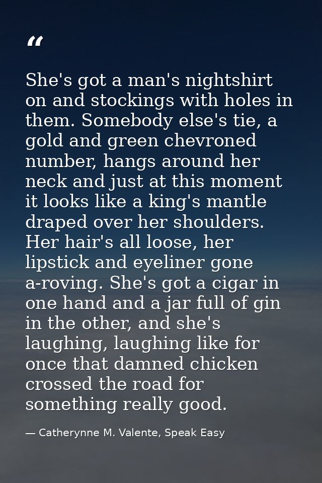 She's got a man's nightshirt on and stockings with holes in them. Somebody else's tie, a gold and green chevroned number — Catherynne M. Valente, Speak Easy