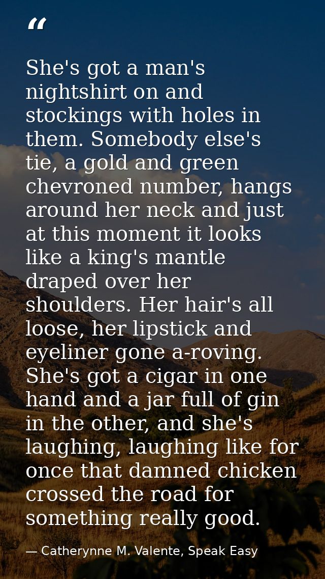 She's got a man's nightshirt on and stockings with holes in them. Somebody else's tie, a gold and green chevroned number — Catherynne M. Valente, Speak Easy