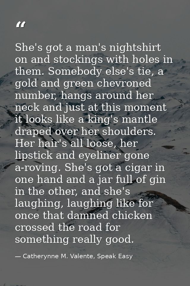 She's got a man's nightshirt on and stockings with holes in them. Somebody else's tie, a gold and green chevroned number — Catherynne M. Valente, Speak Easy