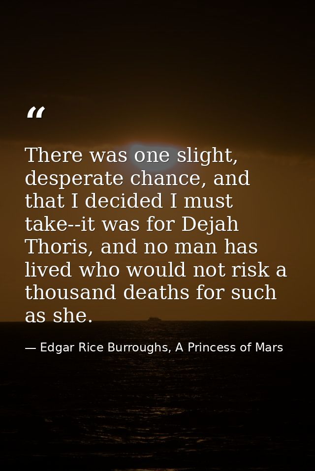 There was one slight, desperate chance, and that I decided I must take--it was for Dejah Thoris, and no man has lived wh — Edgar Rice Burroughs, A Princess of Mars