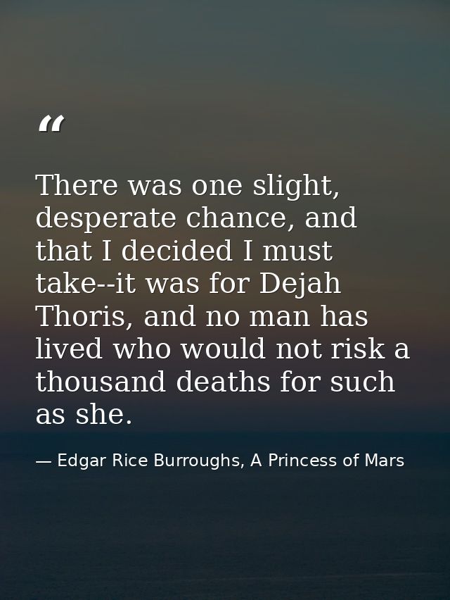 There was one slight, desperate chance, and that I decided I must take--it was for Dejah Thoris, and no man has lived wh — Edgar Rice Burroughs, A Princess of Mars