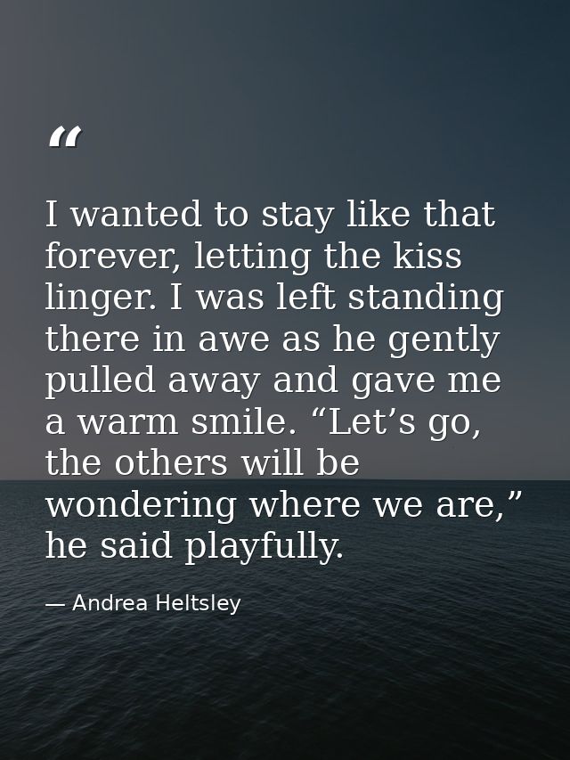 I wanted to stay like that forever, letting the kiss linger. I was left standing there in awe as he gently pulled away a — Andrea Heltsley