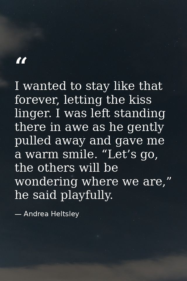 I wanted to stay like that forever, letting the kiss linger. I was left standing there in awe as he gently pulled away a — Andrea Heltsley
