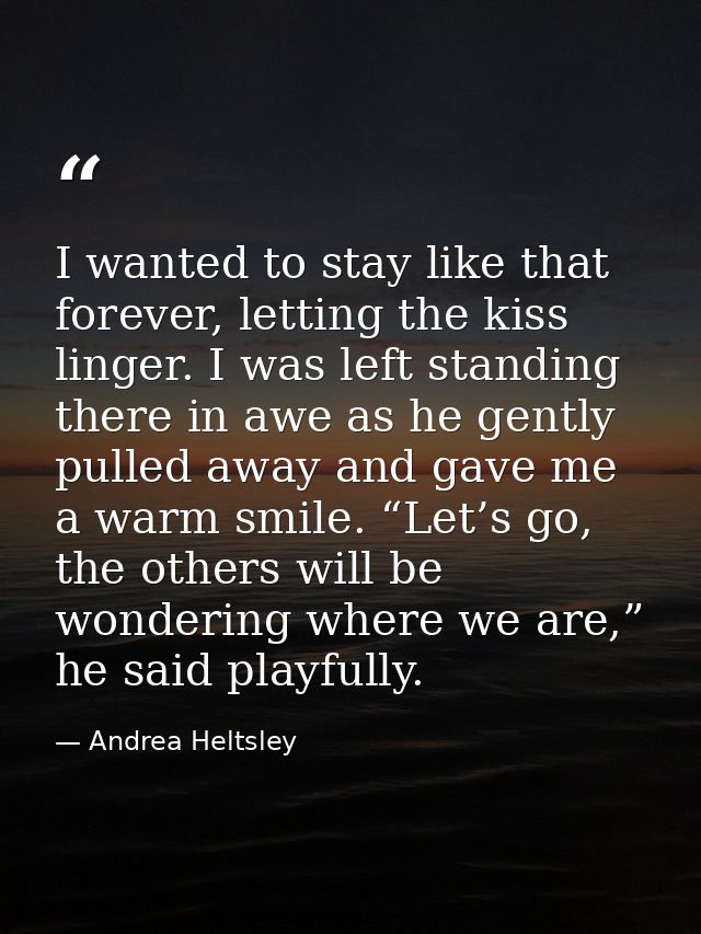 I wanted to stay like that forever, letting the kiss linger. I was left standing there in awe as he gently pulled away a — Andrea Heltsley