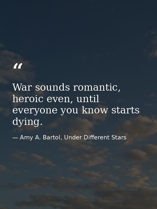 War sounds romantic, heroic even, until everyone you know starts dying. — Amy A. Bartol, Under Different Stars