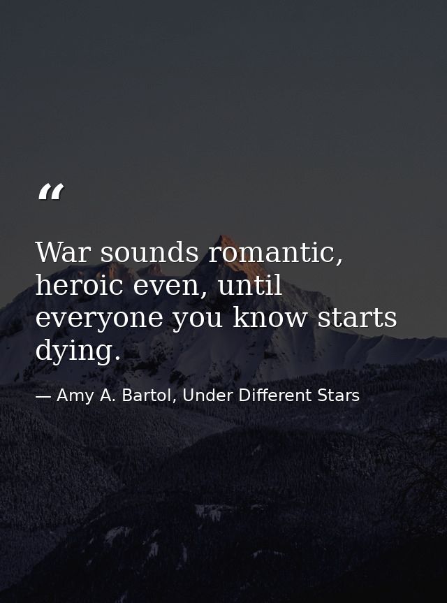 War sounds romantic, heroic even, until everyone you know starts dying. — Amy A. Bartol, Under Different Stars