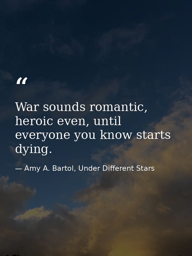 War sounds romantic, heroic even, until everyone you know starts dying. — Amy A. Bartol, Under Different Stars