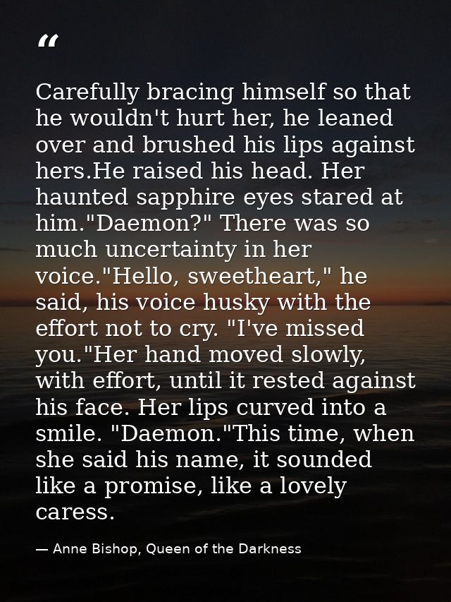 Carefully bracing himself so that he wouldn't hurt her, he leaned over and brushed his lips against hers.He raised his h — Anne Bishop, Queen of the Darkness