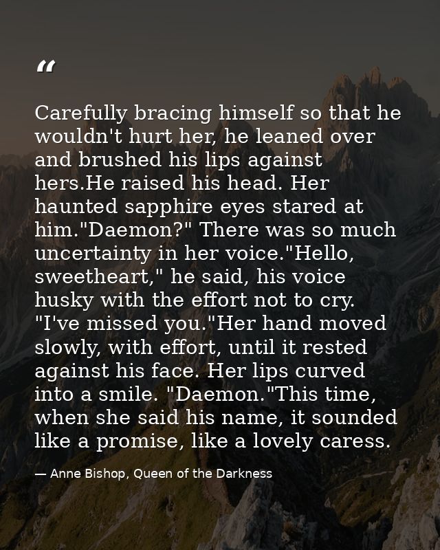 Carefully bracing himself so that he wouldn't hurt her, he leaned over and brushed his lips against hers.He raised his h — Anne Bishop, Queen of the Darkness
