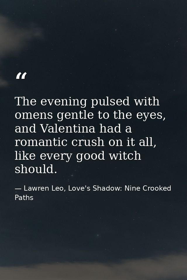 The evening pulsed with omens gentle to the eyes, and Valentina had a romantic crush on it all, like every good witch sh — Lawren Leo, Love's Shadow: Nine Crooked Paths
