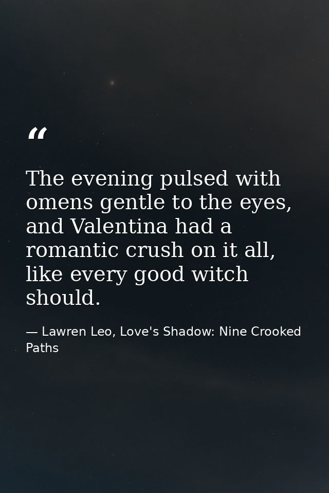 The evening pulsed with omens gentle to the eyes, and Valentina had a romantic crush on it all, like every good witch sh — Lawren Leo, Love's Shadow: Nine Crooked Paths