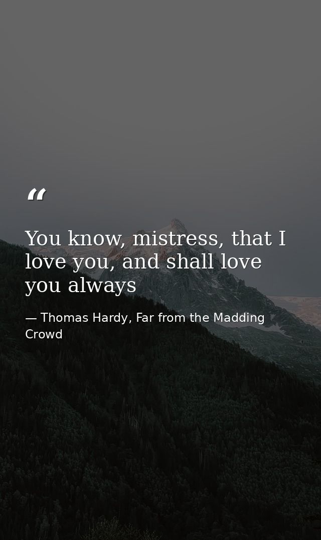 You know, mistress, that I love you, and shall love you always — Thomas Hardy, Far from the Madding Crowd