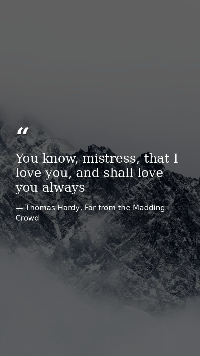 You know, mistress, that I love you, and shall love you always — Thomas Hardy, Far from the Madding Crowd