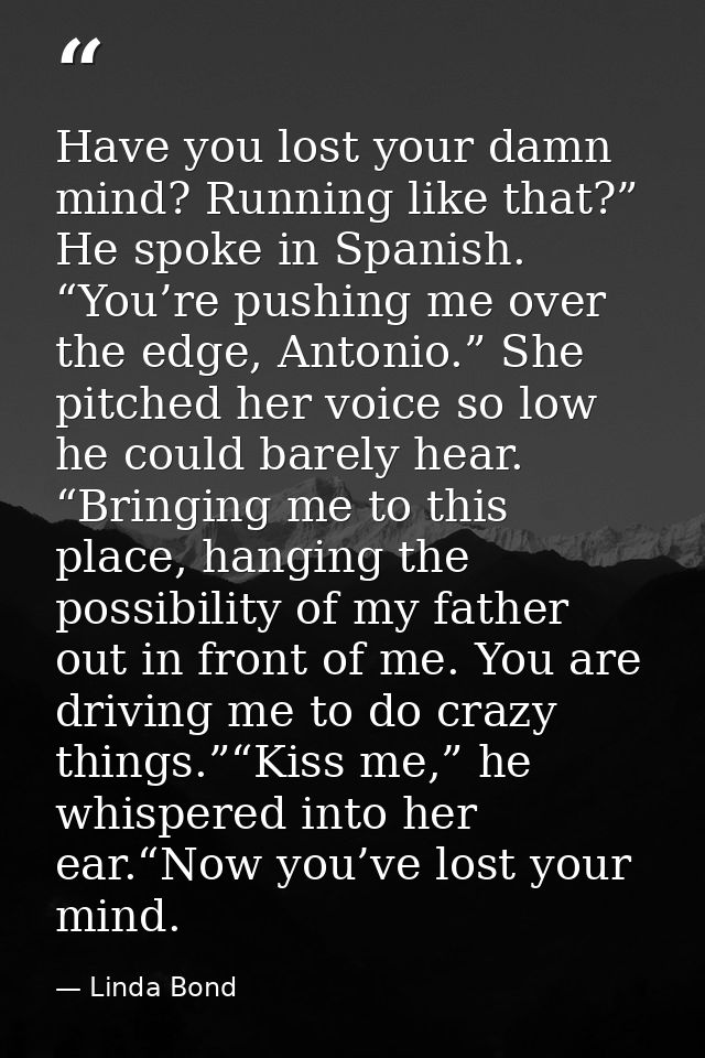 Have you lost your damn mind? Running like that?” He spoke in Spanish. “You’re pushing me over the edge, Antonio.” She p — Linda Bond