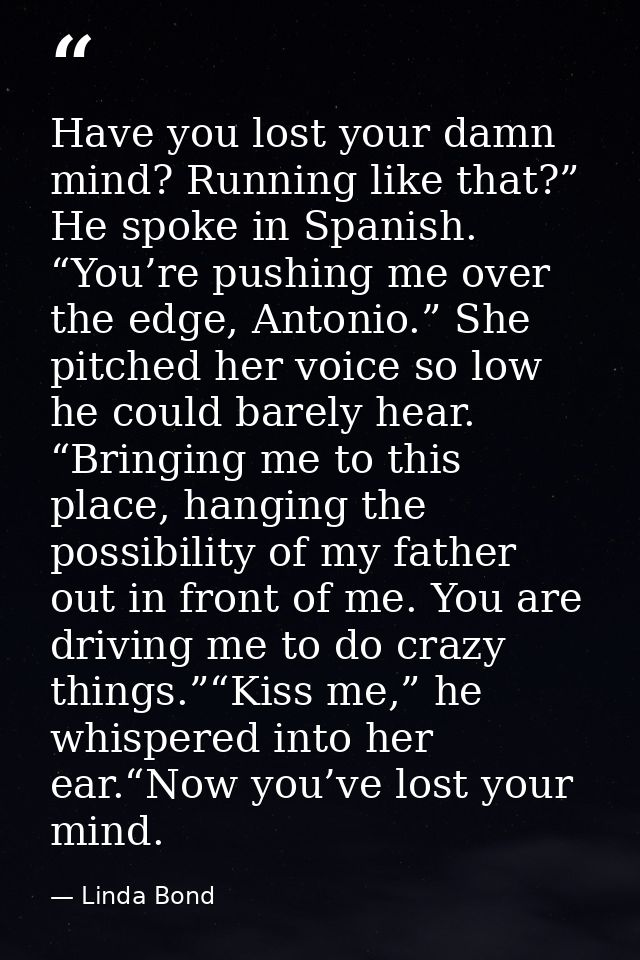 Have you lost your damn mind? Running like that?” He spoke in Spanish. “You’re pushing me over the edge, Antonio.” She p — Linda Bond