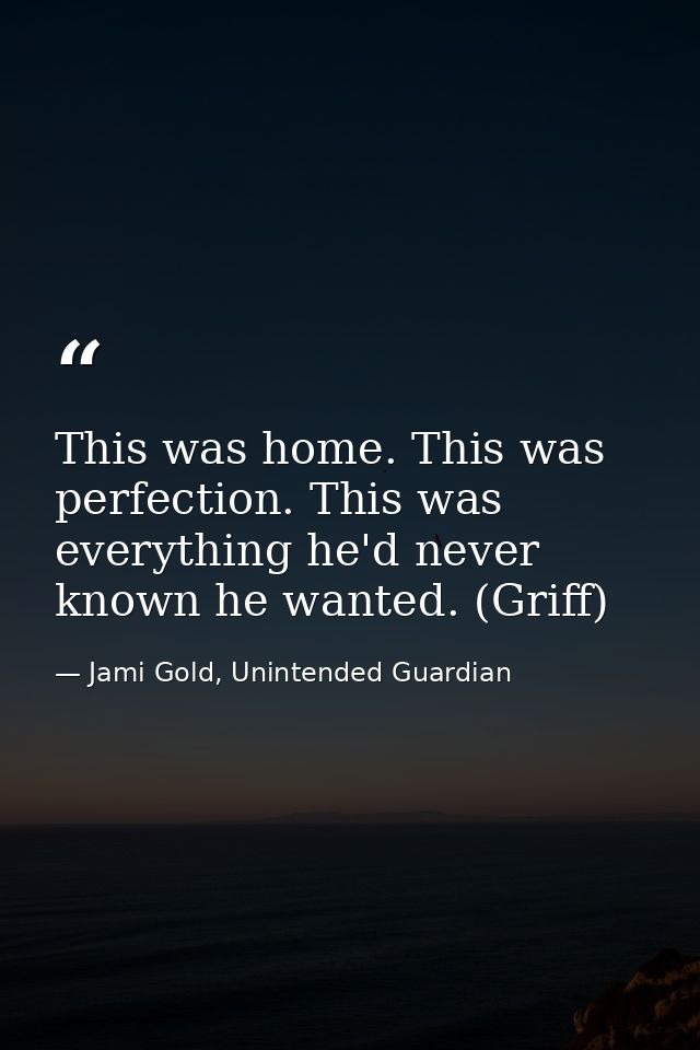 This was home. This was perfection. This was everything he'd never known he wanted. (Griff) — Jami Gold, Unintended Guardian