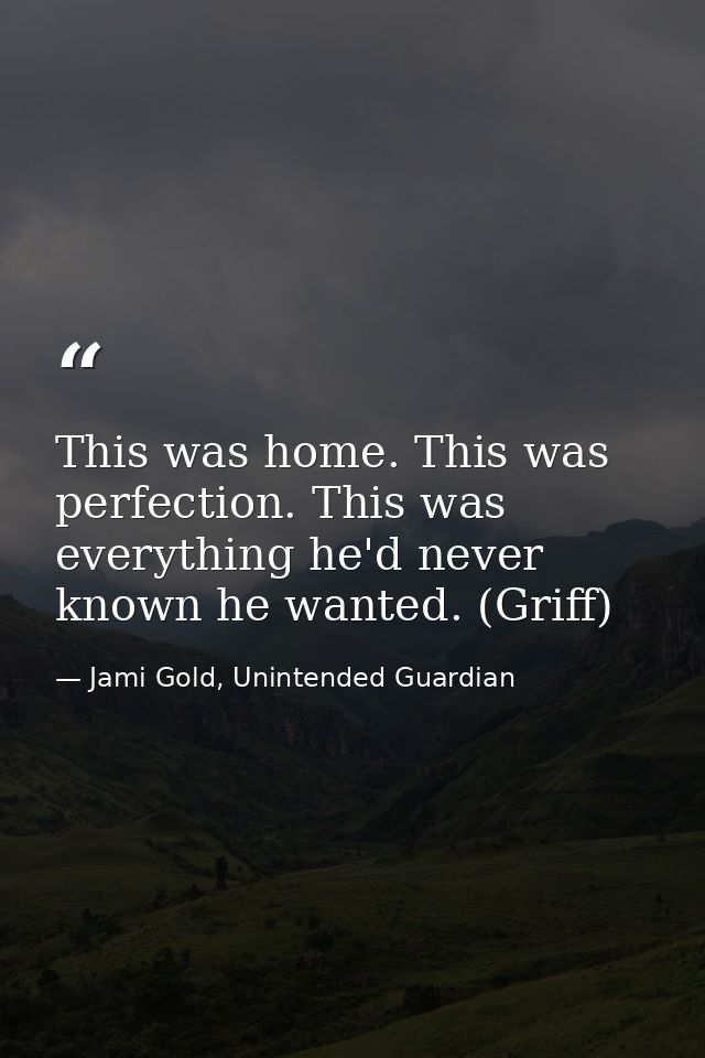 This was home. This was perfection. This was everything he'd never known he wanted. (Griff) — Jami Gold, Unintended Guardian
