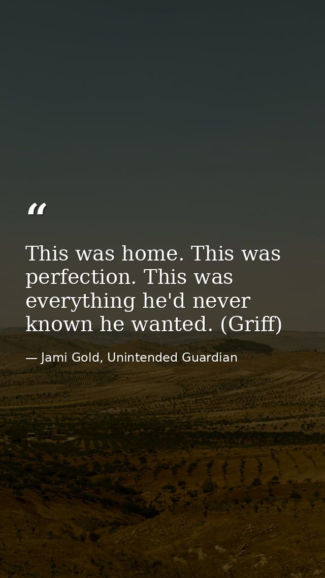 This was home. This was perfection. This was everything he'd never known he wanted. (Griff) — Jami Gold, Unintended Guardian