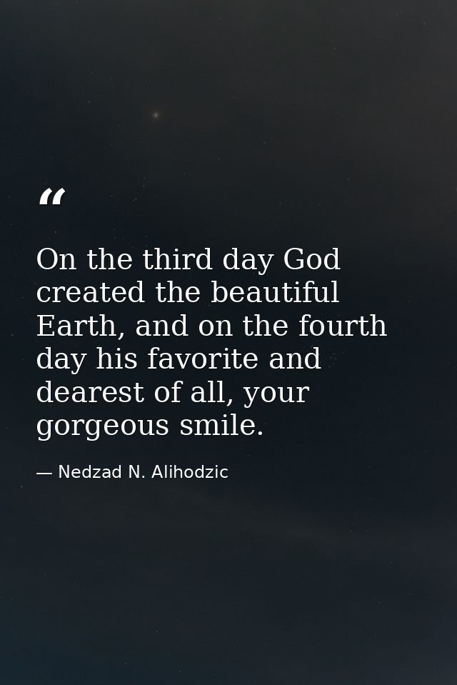 On the third day God created the beautiful Earth, and on the fourth day his favorite and dearest of all, your gorgeous s — Nedzad N. Alihodzic