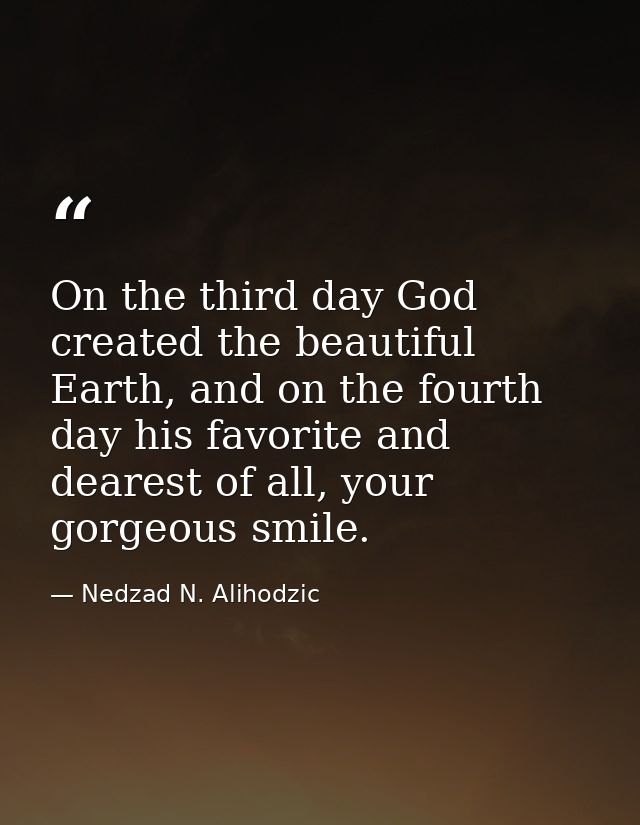 On the third day God created the beautiful Earth, and on the fourth day his favorite and dearest of all, your gorgeous s — Nedzad N. Alihodzic