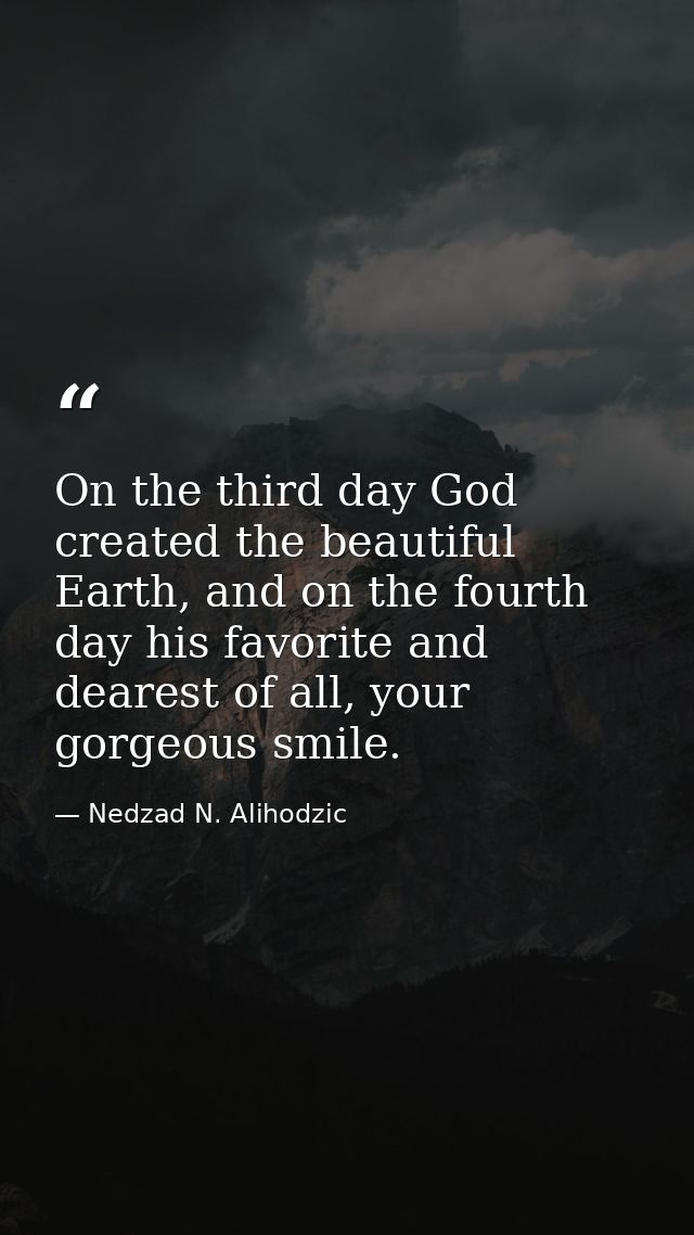 On the third day God created the beautiful Earth, and on the fourth day his favorite and dearest of all, your gorgeous s — Nedzad N. Alihodzic