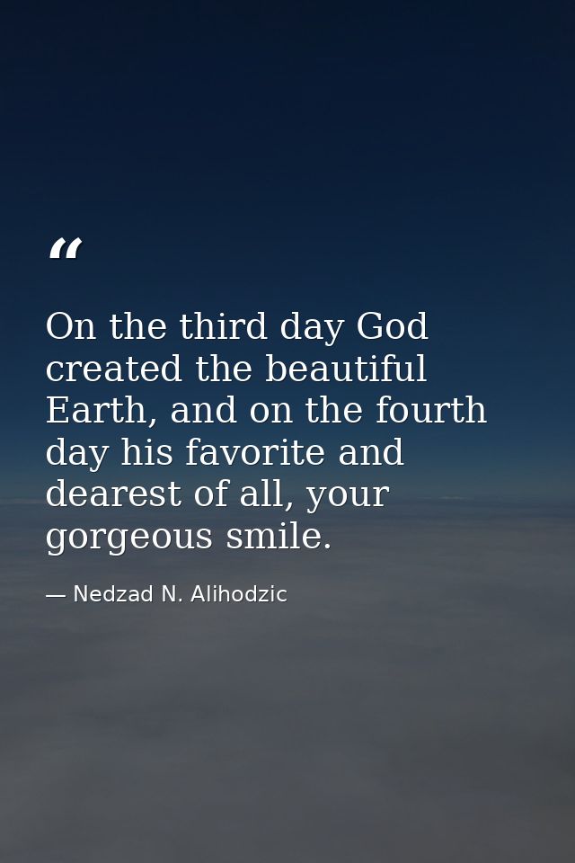 On the third day God created the beautiful Earth, and on the fourth day his favorite and dearest of all, your gorgeous s — Nedzad N. Alihodzic