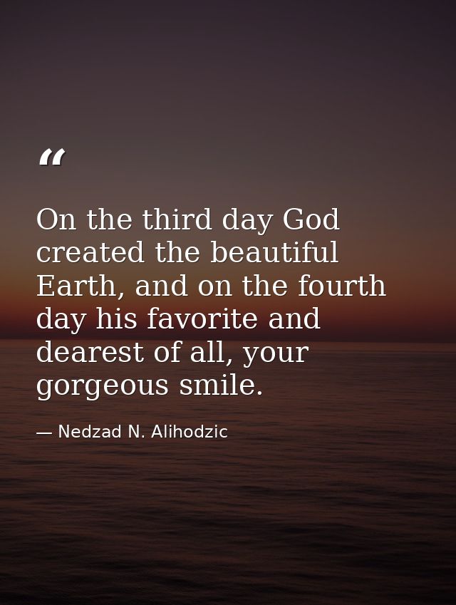 On the third day God created the beautiful Earth, and on the fourth day his favorite and dearest of all, your gorgeous s — Nedzad N. Alihodzic